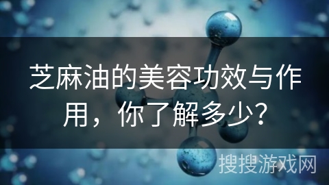 芝麻油的美容功效与作用,你了解多少?
