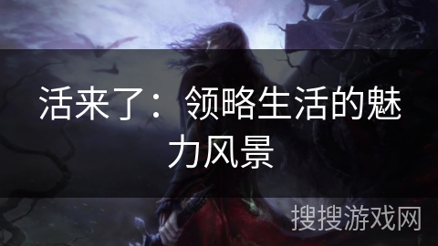 活来了:领略生活的魅力风景 活来了:领略生活的魅力风景