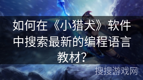如何在《小猎犬》软件中搜索最新的编程语言教材? 如何在《小猎犬》软件中搜索最新的编程语言教材?