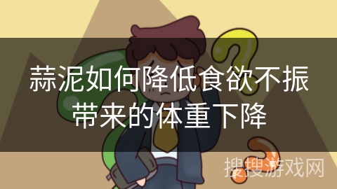 蒜泥如何降低食欲不振带来的体重下降
