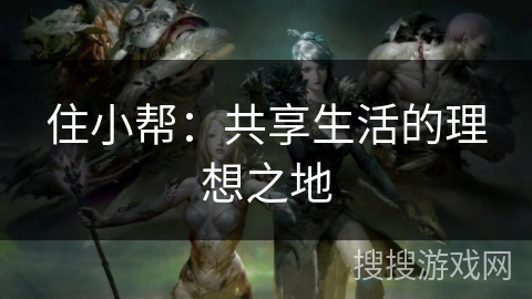住小帮:共享生活的理想之地 住小帮:共享生活的理想之地