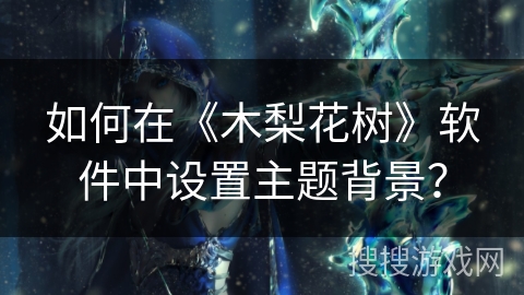 如何在《木梨花树》软件中设置主题背景? 如何在《木梨花树》软件中设置主题背景?