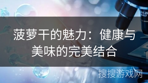 菠萝干的魅力:健康与美味的完美结合