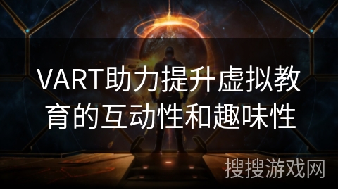 VART助力提升虚拟教育的互动性和趣味性 VART助力提升虚拟教育的互动性和趣味性