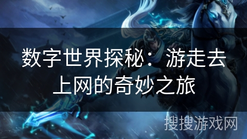 数字世界探秘:游走去上网的奇妙之旅 数字世界探秘:游走去上网的奇妙之旅