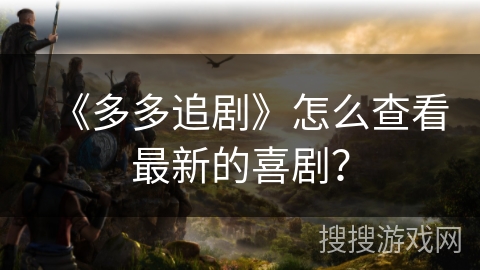 《多多追剧》怎么查看最新的喜剧？