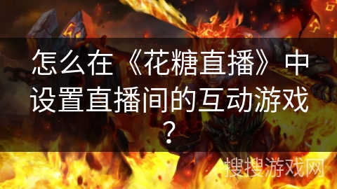 怎么在《花糖直播》中设置直播间的互动游戏？