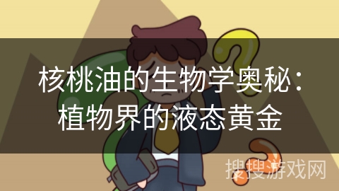核桃油的生物学奥秘:植物界的液态黄金
