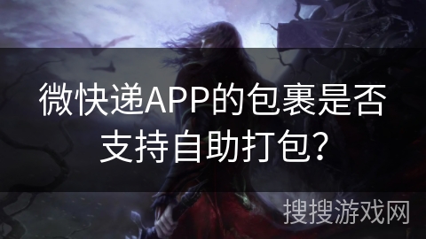 微快递APP的包裹是否支持自助打包? 微快递APP的包裹是否支持自助打包?