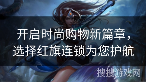 开启时尚购物新篇章，选择红旗连锁为您护航
