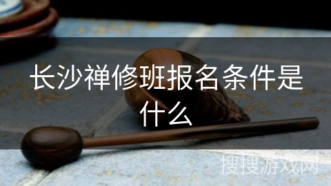 长沙禅修班报名条件是什么 长沙禅修班报名条件是什么