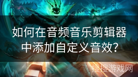如何在音频音乐剪辑器中添加自定义音效? 如何在音频音乐剪辑器中添加自定义音效?