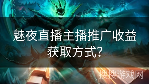 魅夜直播主播推广收益获取方式? 魅夜直播主播推广收益获取方式?