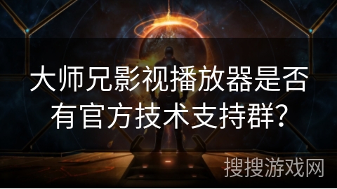 大师兄影视播放器是否有官方技术支持群? 大师兄影视播放器是否有官方技术支持群?
