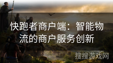 快跑者商户端:智能物流的商户服务创新 快跑者商户端:智能物流的商户服务创新