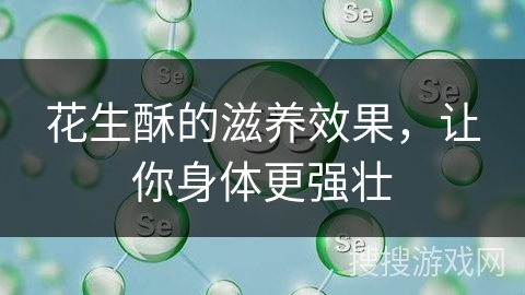 花生酥的滋养效果,让你身体更强壮