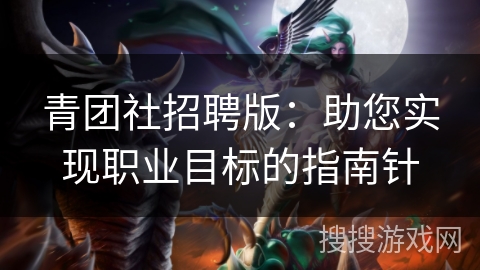 青团社招聘版:助您实现职业目标的指南针 青团社招聘版:助您实现职业目标的指南针