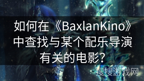 如何在《BaxlanKino》中查找与某个配乐导演有关的电影? 如何在《BaxlanKino》中查找与某个配乐导演有关的电影?