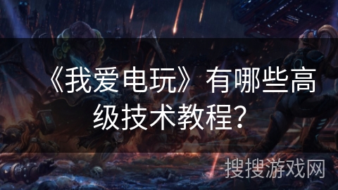 《我爱电玩》有哪些高级技术教程? 《我爱电玩》有哪些高级技术教程?