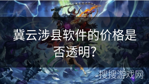 冀云涉县软件的价格是否透明? 冀云涉县软件的价格是否透明?