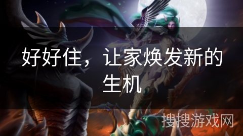 好好住,让家焕发新的生机 好好住,让家焕发新的生机