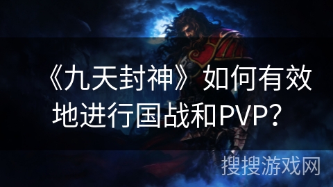 《九天封神》如何有效地进行国战和PVP？