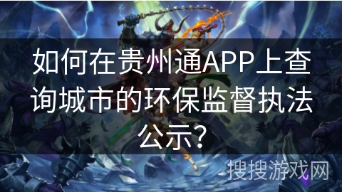 如何在贵州通APP上查询城市的环保监督执法公示? 如何在贵州通APP上查询城市的环保监督执法公示?