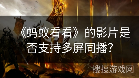 《蚂蚁看看》的影片是否支持多屏同播? 《蚂蚁看看》的影片是否支持多屏同播?
