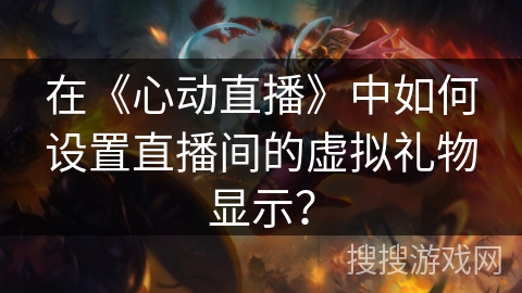 在《心动直播》中如何设置直播间的虚拟礼物显示? 在《心动直播》中如何设置直播间的虚拟礼物显示?