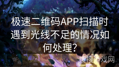 极速二维码APP扫描时遇到光线不足的情况如何处理？