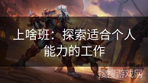 上啥班:探索适合个人能力的工作 上啥班:探索适合个人能力的工作