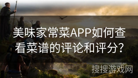 美味家常菜APP如何查看菜谱的评论和评分? 美味家常菜APP如何查看菜谱的评论和评分?