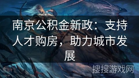 南京公积金新政：支持人才购房，助力城市发展