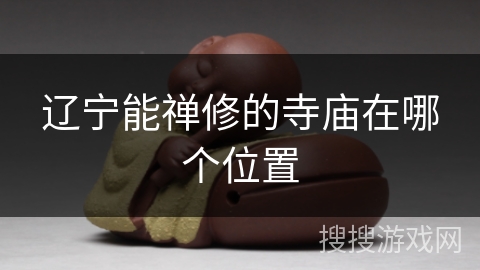 辽宁能禅修的寺庙在哪个位置 辽宁能禅修的寺庙在哪个位置