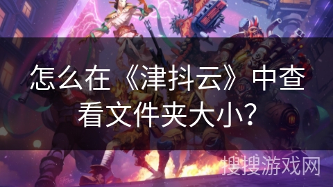 怎么在《津抖云》中查看文件夹大小? 怎么在《津抖云》中查看文件夹大小?