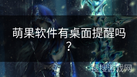 萌果软件有桌面提醒吗? 萌果软件有桌面提醒吗?