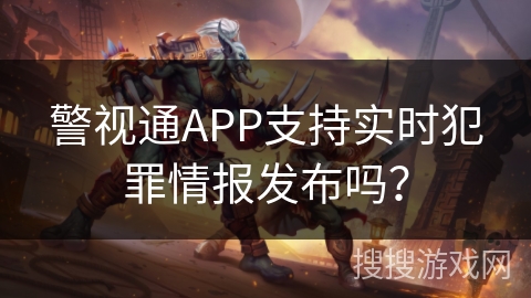 警视通APP支持实时犯罪情报发布吗? 警视通APP支持实时犯罪情报发布吗?