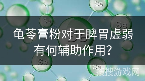 龟苓膏粉对于脾胃虚弱有何辅助作用?