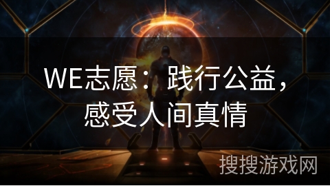 WE志愿:践行公益,感受人间真情 WE志愿:践行公益,感受人间真情