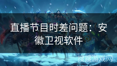 直播节目时差问题:安徽卫视软件 直播节目时差问题:安徽卫视软件
