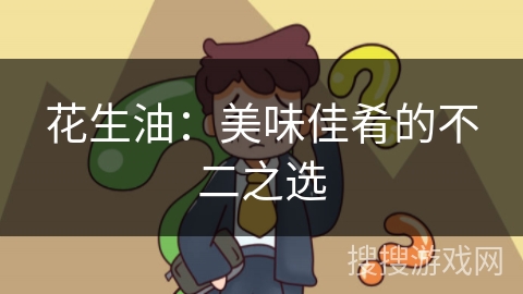 花生油:美味佳肴的不二之选