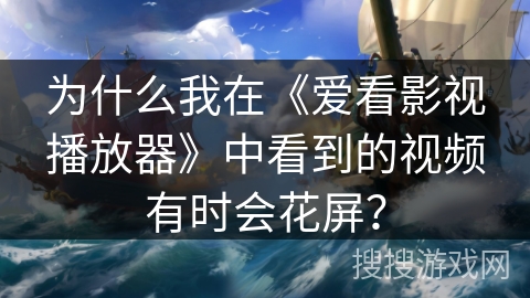 为什么我在《爱看影视播放器》中看到的视频有时会花屏? 为什么我在《爱看影视播放器》中看到的视频有时会花屏?