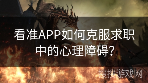 看准APP如何克服求职中的心理障碍? 看准APP如何克服求职中的心理障碍?