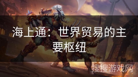 海上通:世界贸易的主要枢纽 海上通:世界贸易的主要枢纽