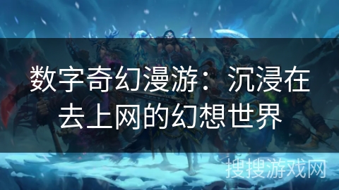 数字奇幻漫游:沉浸在去上网的幻想世界 数字奇幻漫游:沉浸在去上网的幻想世界