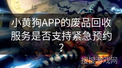 小黄狗APP的废品回收服务是否支持紧急预约？