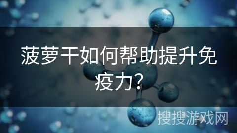 菠萝干如何帮助提升免疫力?