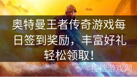 奥特曼王者传奇游戏每日签到奖励,丰富好礼轻松领取! 奥特曼王者传奇游戏每日签到奖励,丰富好礼轻松领取!