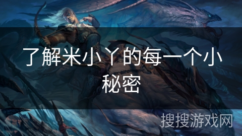 了解米小丫的每一个小秘密 了解米小丫的每一个小秘密