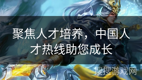 聚焦人才培养,中国人才热线助您成长 聚焦人才培养,中国人才热线助您成长